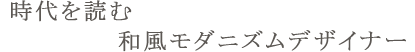 時代を読む和風モダニズムデザイナー